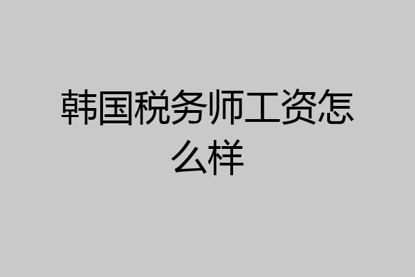 韩国税务师工资怎么样