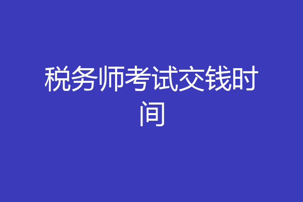 税务师考试交钱时间