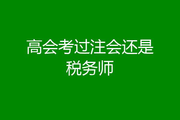高会考过注会还是税务师