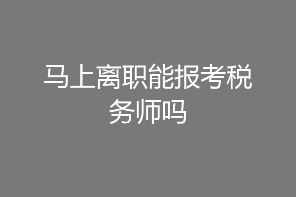 马上离职能报考税务师吗