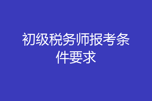 初级税务师报考条件要求