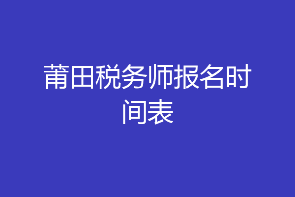 莆田税务师报名时间表