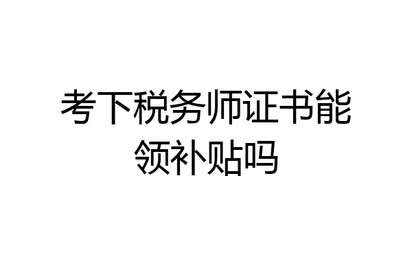 考下税务师证书能领补贴吗
