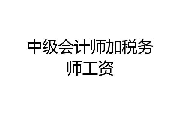 中级会计师加税务师工资