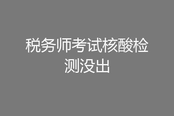 税务师考试核酸检测没出