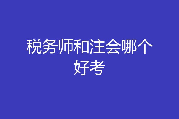 税务师和注会哪个好考