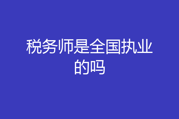 税务师是全国执业的吗