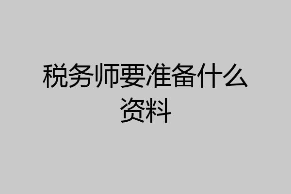 税务师要准备什么资料
