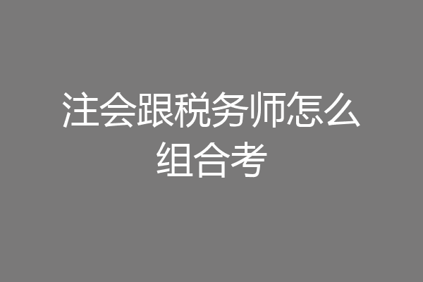 注会跟税务师怎么组合考