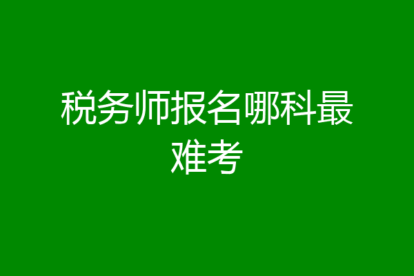 税务师报名哪科最难考