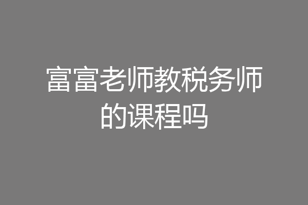 富富老师教税务师的课程吗