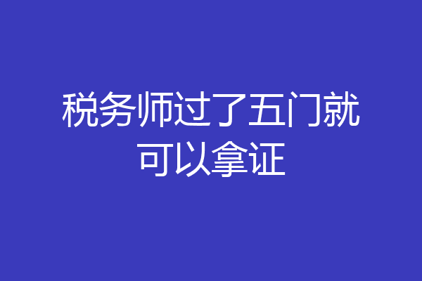 税务师过了五门就可以拿证