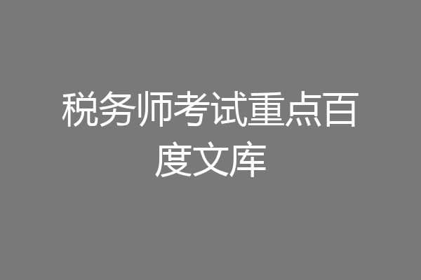 税务师考试重点百度文库