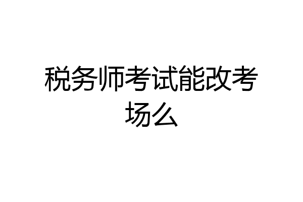 税务师考试能改考场么