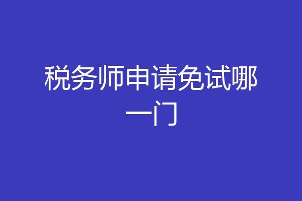 税务师申请免试哪一门