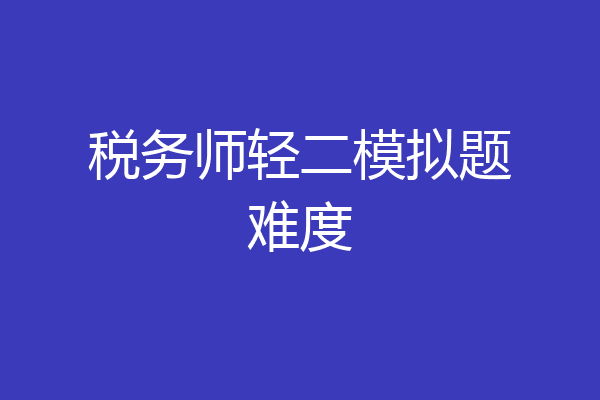 税务师轻二模拟题难度
