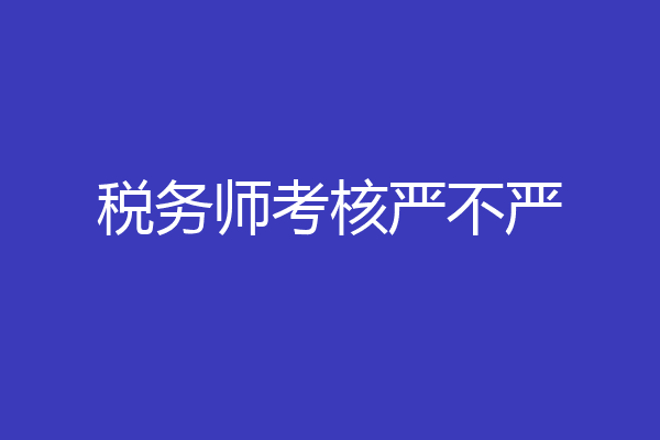 税务师考核严不严