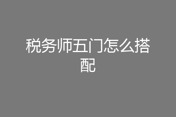 税务师五门怎么搭配