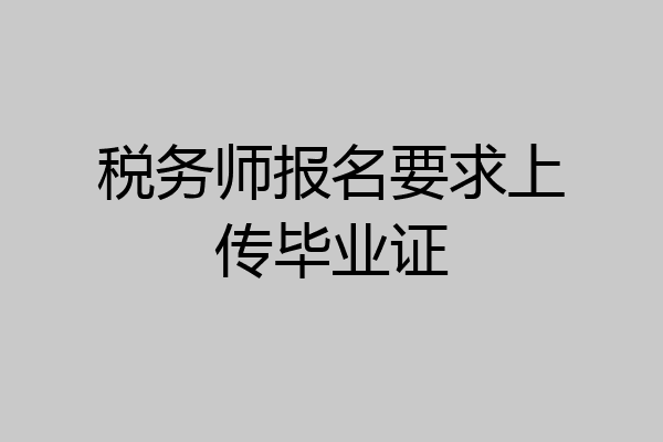 税务师报名要求上传毕业证