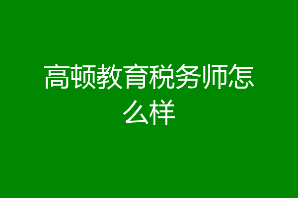 高顿教育税务师怎么样