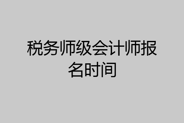 税务师级会计师报名时间