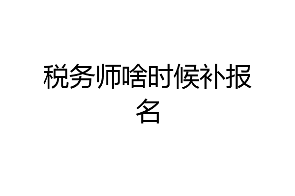 税务师啥时候补报名