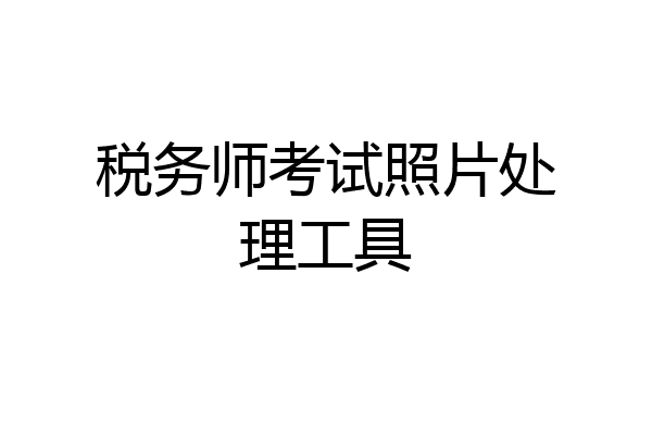 税务师考试照片处理工具