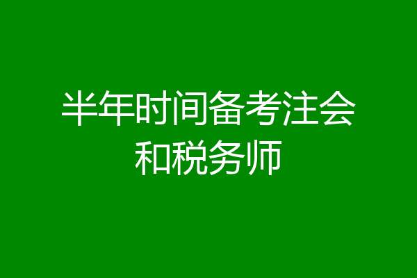 半年时间备考注会和税务师