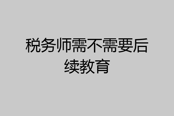 税务师需不需要后续教育