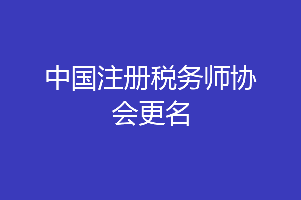 中国注册税务师协会更名