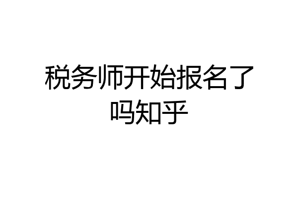 税务师开始报名了吗知乎
