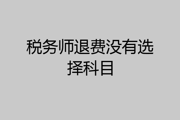 税务师退费没有选择科目