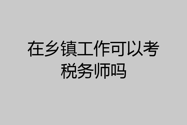 在乡镇工作可以考税务师吗
