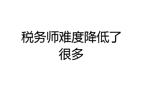 税务师难度降低了很多
