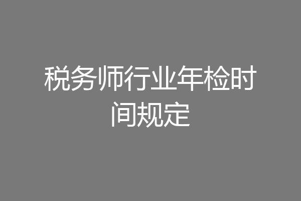 税务师行业年检时间规定
