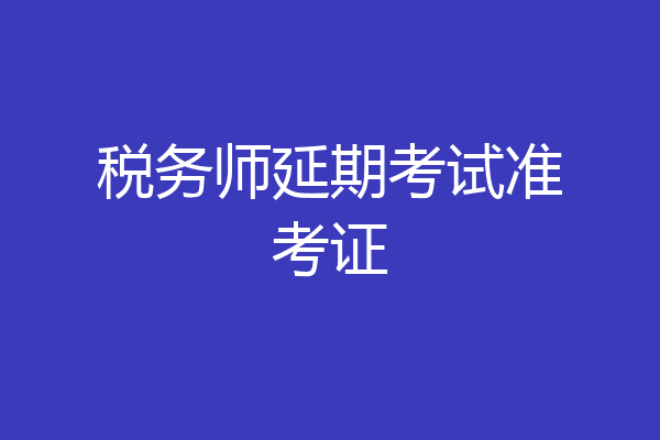 税务师延期考试准考证