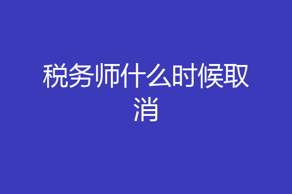 税务师什么时候取消