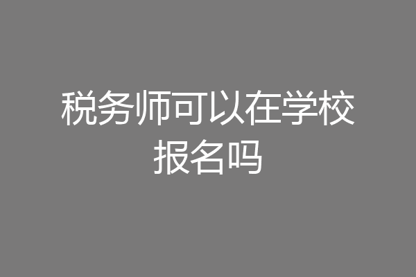 税务师可以在学校报名吗