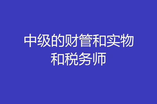 中级的财管和实物和税务师