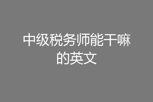 中级税务师能干嘛的英文