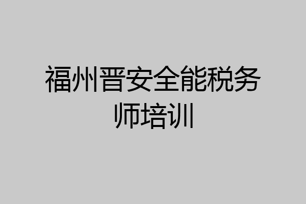 福州晋安全能税务师培训