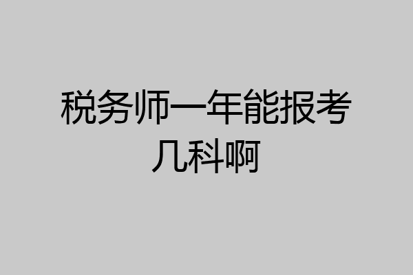 税务师一年能报考几科啊
