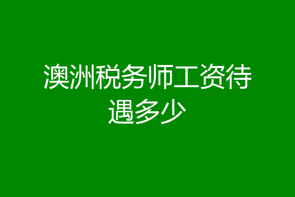 澳洲税务师工资待遇多少