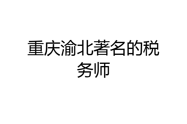 重庆渝北著名的税务师