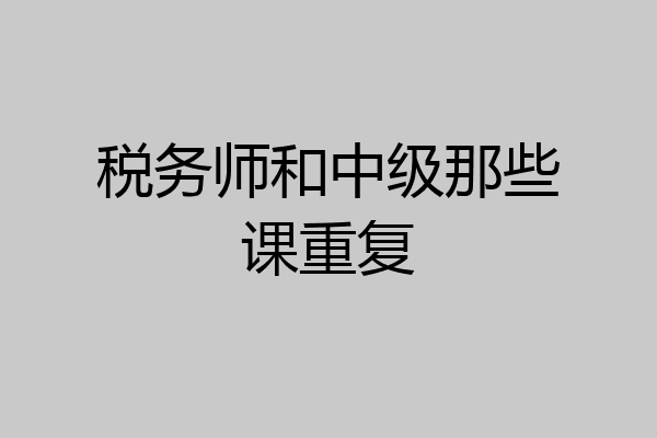 税务师和中级那些课重复