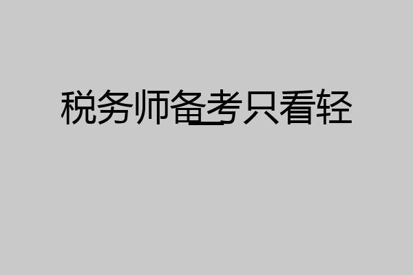 税务师备考只看轻一