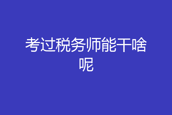 考过税务师能干啥呢