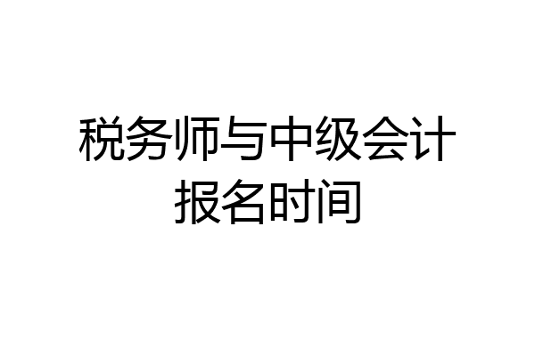 税务师与中级会计报名时间