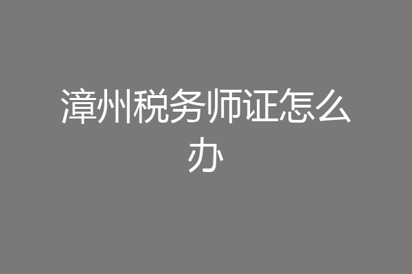 漳州税务师证怎么办