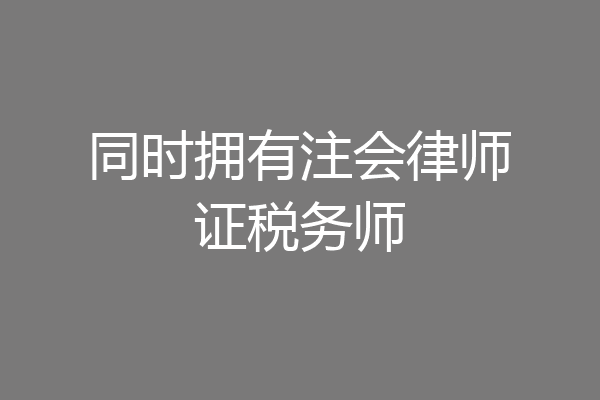 同时拥有注会律师证税务师